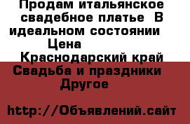 Продам итальянское свадебное платье. В идеальном состоянии. › Цена ­ 70 000 - Краснодарский край Свадьба и праздники » Другое   
